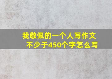 我敬佩的一个人写作文不少于450个字怎么写