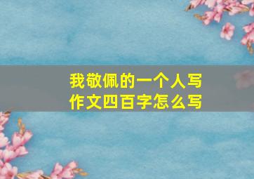 我敬佩的一个人写作文四百字怎么写