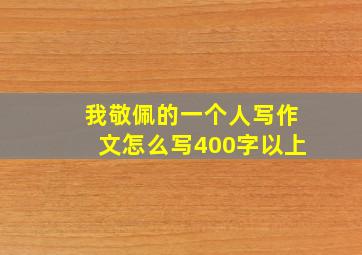 我敬佩的一个人写作文怎么写400字以上