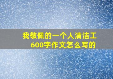 我敬佩的一个人清洁工600字作文怎么写的