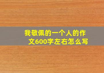 我敬佩的一个人的作文600字左右怎么写