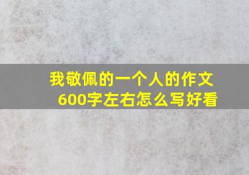 我敬佩的一个人的作文600字左右怎么写好看