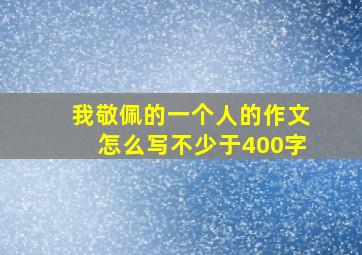 我敬佩的一个人的作文怎么写不少于400字