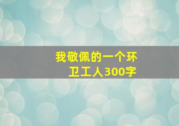 我敬佩的一个环卫工人300字