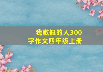 我敬佩的人300字作文四年级上册