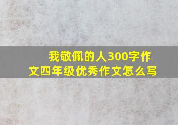 我敬佩的人300字作文四年级优秀作文怎么写