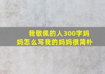 我敬佩的人300字妈妈怎么写我的妈妈很简朴