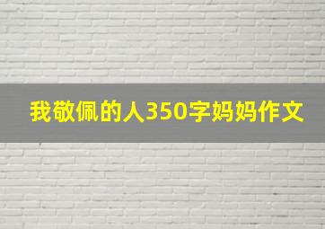 我敬佩的人350字妈妈作文