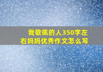 我敬佩的人350字左右妈妈优秀作文怎么写