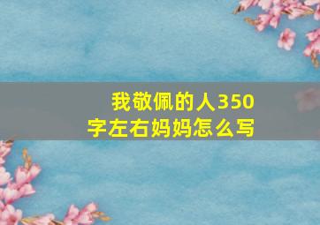 我敬佩的人350字左右妈妈怎么写