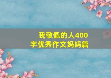 我敬佩的人400字优秀作文妈妈篇