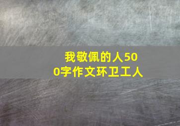 我敬佩的人500字作文环卫工人