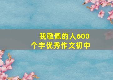 我敬佩的人600个字优秀作文初中