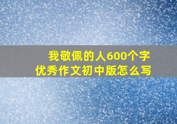 我敬佩的人600个字优秀作文初中版怎么写