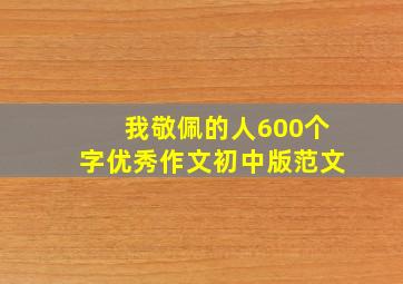 我敬佩的人600个字优秀作文初中版范文