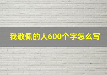 我敬佩的人600个字怎么写