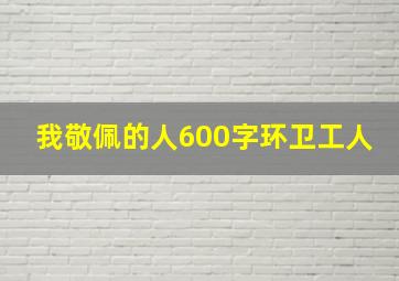 我敬佩的人600字环卫工人