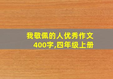 我敬佩的人优秀作文400字,四年级上册