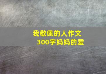 我敬佩的人作文300字妈妈的爱