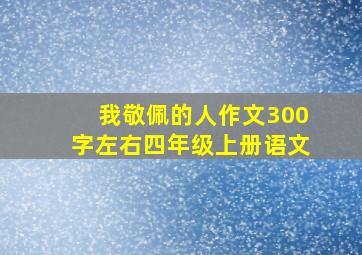 我敬佩的人作文300字左右四年级上册语文