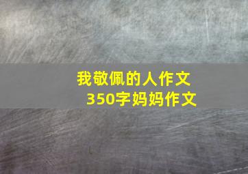 我敬佩的人作文350字妈妈作文