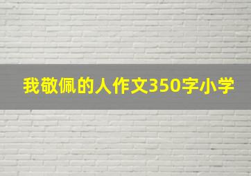 我敬佩的人作文350字小学