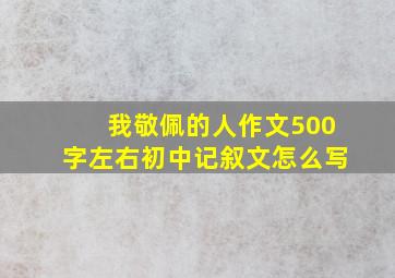 我敬佩的人作文500字左右初中记叙文怎么写