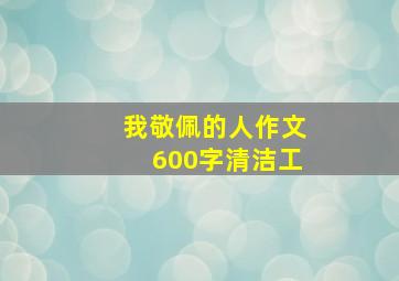 我敬佩的人作文600字清洁工