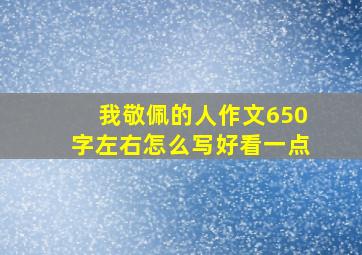 我敬佩的人作文650字左右怎么写好看一点