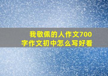 我敬佩的人作文700字作文初中怎么写好看