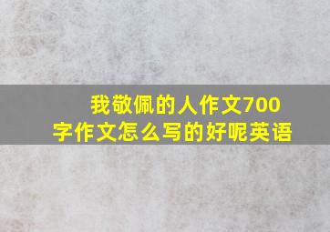 我敬佩的人作文700字作文怎么写的好呢英语