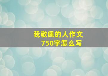 我敬佩的人作文750字怎么写