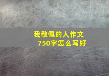 我敬佩的人作文750字怎么写好