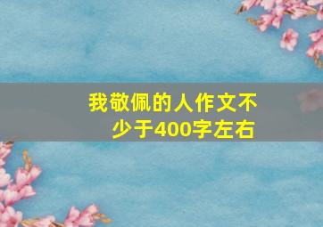 我敬佩的人作文不少于400字左右