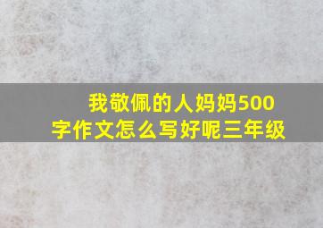 我敬佩的人妈妈500字作文怎么写好呢三年级