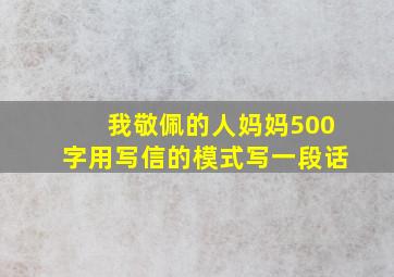 我敬佩的人妈妈500字用写信的模式写一段话