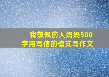 我敬佩的人妈妈500字用写信的模式写作文