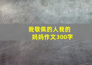 我敬佩的人我的妈妈作文300字