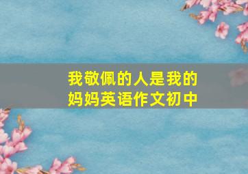 我敬佩的人是我的妈妈英语作文初中