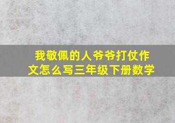 我敬佩的人爷爷打仗作文怎么写三年级下册数学