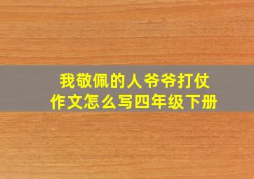 我敬佩的人爷爷打仗作文怎么写四年级下册