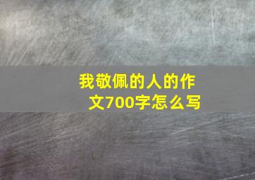 我敬佩的人的作文700字怎么写