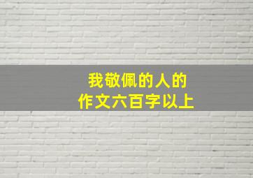 我敬佩的人的作文六百字以上