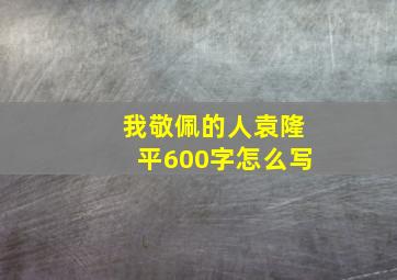 我敬佩的人袁隆平600字怎么写