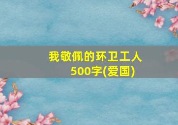 我敬佩的环卫工人500字(爱国)