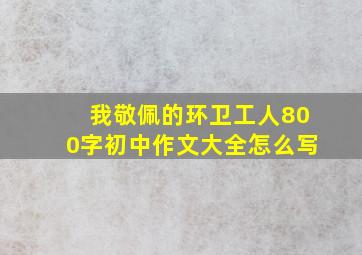 我敬佩的环卫工人800字初中作文大全怎么写