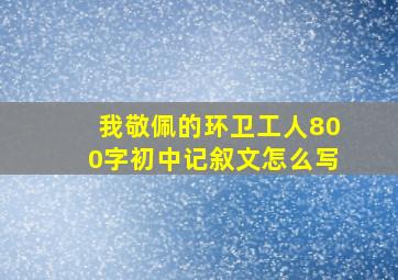 我敬佩的环卫工人800字初中记叙文怎么写