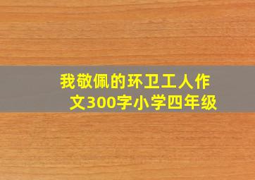 我敬佩的环卫工人作文300字小学四年级