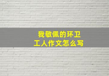 我敬佩的环卫工人作文怎么写