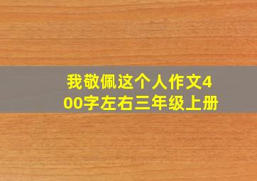 我敬佩这个人作文400字左右三年级上册